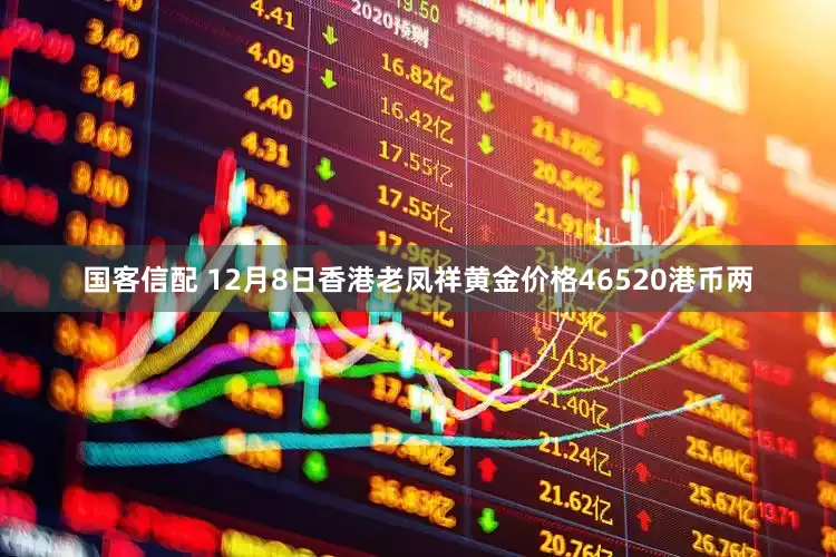 国客信配 12月8日香港老凤祥黄金价格46520港币两